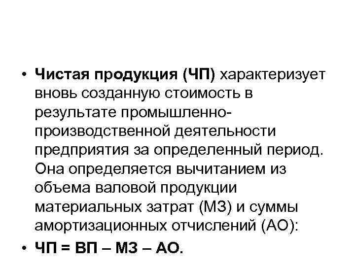  • Чистая продукция (ЧП) характеризует вновь созданную стоимость в результате промышленнопроизводственной деятельности предприятия
