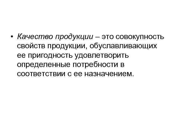  • Качество продукции – это совокупность свойств продукции, обуславливающих ее пригодность удовлетворить определенные