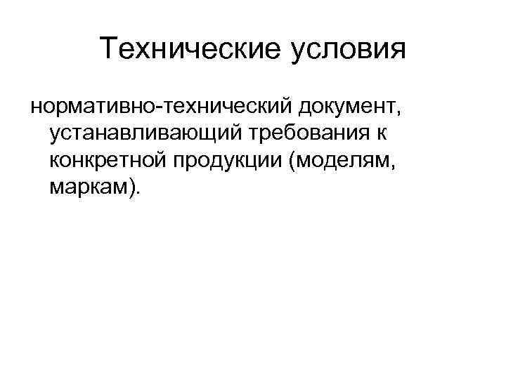 Технические условия нормативно-технический документ, устанавливающий требования к конкретной продукции (моделям, маркам). 
