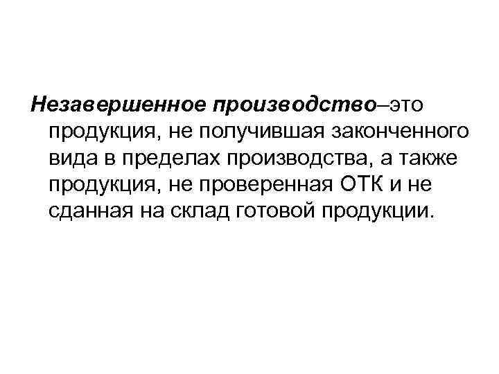 Незавершенное производство–это продукция, не получившая законченного вида в пределах производства, а также продукция, не