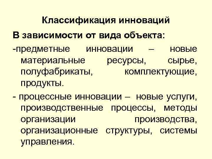 Классификация инноваций В зависимости от вида объекта: -предметные инновации – новые материальные ресурсы, сырье,