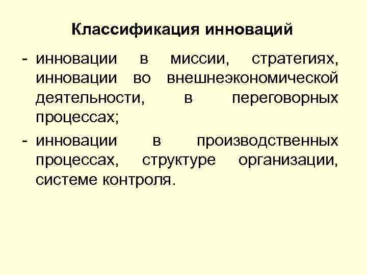 Классификация инноваций - инновации в миссии, стратегиях, инновации во внешнеэкономической деятельности, в переговорных процессах;