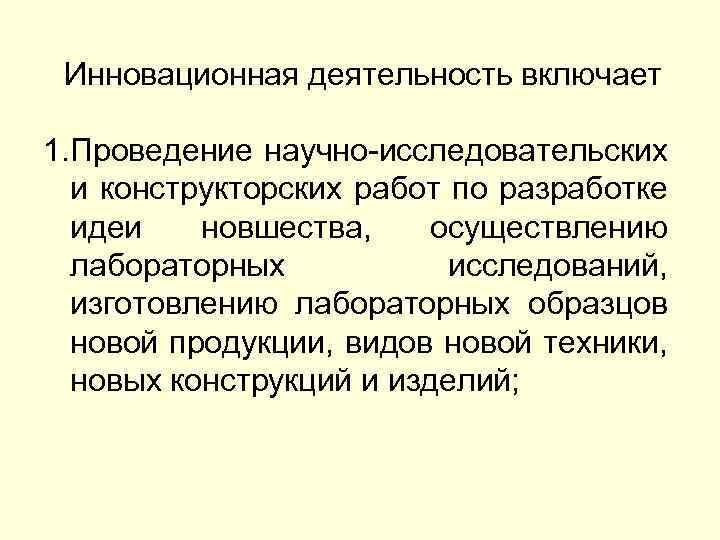 Инновационная деятельность включает 1. Проведение научно-исследовательских и конструкторских работ по разработке идеи новшества, осуществлению