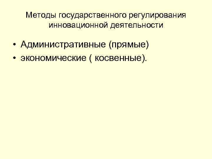 Методы государственного регулирования инновационной деятельности • Административные (прямые) • экономические ( косвенные). 