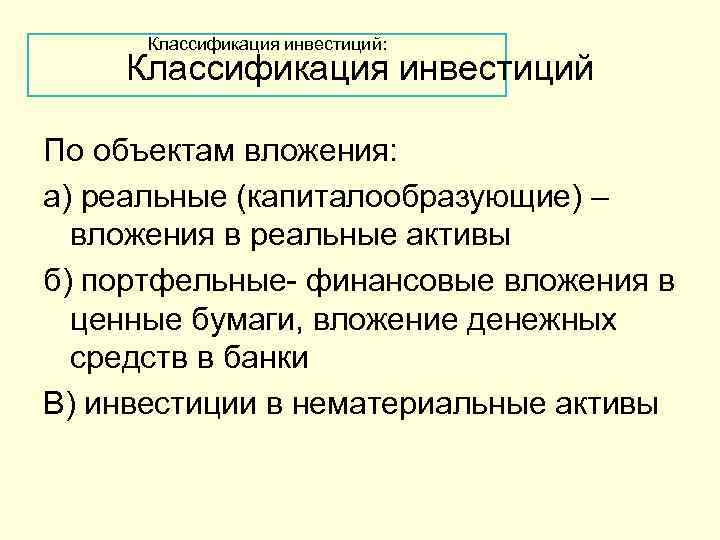 Классификация инвестиций: Классификация инвестиций По объектам вложения: а) реальные (капиталообразующие) – вложения в реальные