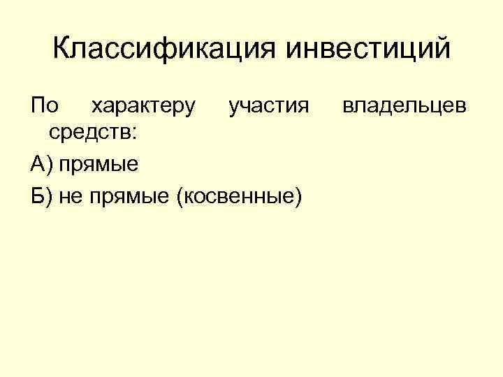 Классификация инвестиций По характеру участия средств: А) прямые Б) не прямые (косвенные) владельцев 