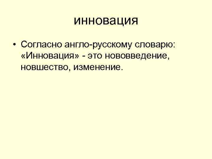инновация • Согласно англо-русскому словарю: «Инновация» - это нововведение, новшество, изменение. 