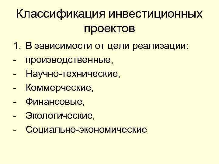 Классификация инвестиционных проектов 1. - В зависимости от цели реализации: производственные, Научно-технические, Коммерческие, Финансовые,