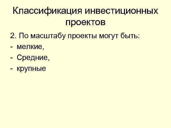 Классификация инвестиционных проектов 2. По масштабу проекты могут быть: - мелкие, - Средние, -