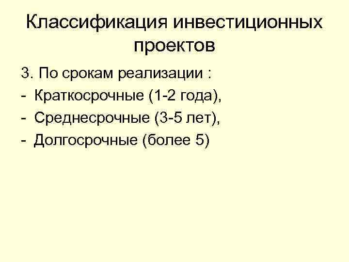 Классификация инвестиционных проектов 3. По срокам реализации : - Краткосрочные (1 -2 года), -