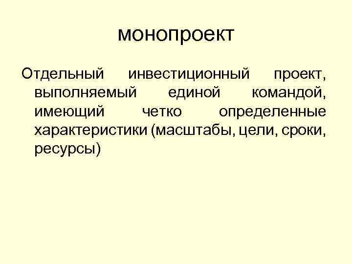 монопроект Отдельный инвестиционный проект, выполняемый единой командой, имеющий четко определенные характеристики (масштабы, цели, сроки,