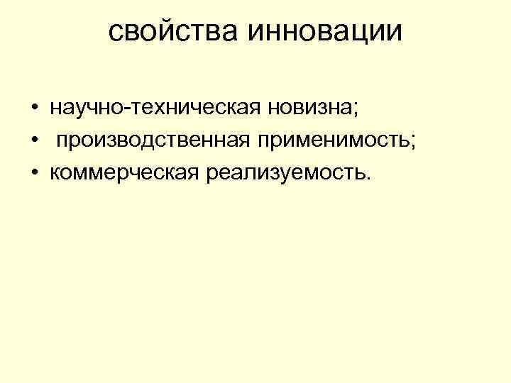 свойства инновации • научно-техническая новизна; • производственная применимость; • коммерческая реализуемость. 