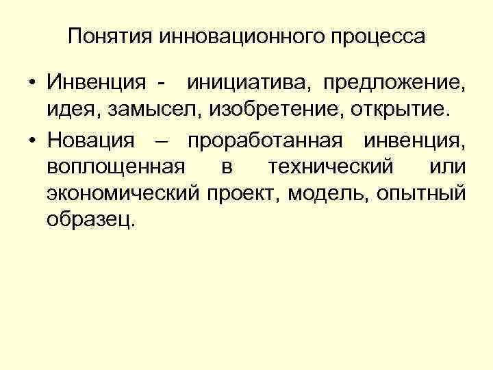 Понятия инновационного процесса • Инвенция - инициатива, предложение, идея, замысел, изобретение, открытие. • Новация