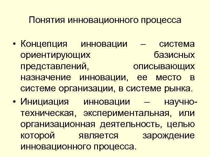 Понятия инновационного процесса • Концепция инновации – система ориентирующих базисных представлений, описывающих назначение инновации,