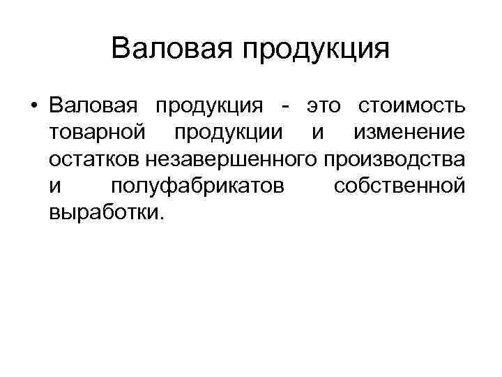 Валовая продукция • Валовая продукция - это стоимость товарной продукции и изменение остатков незавершенного