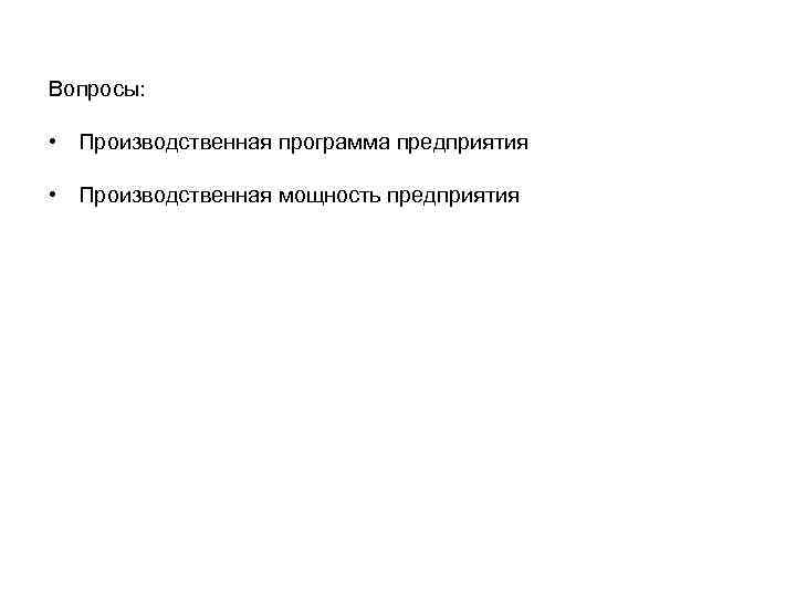 Вопросы: • Производственная программа предприятия • Производственная мощность предприятия 