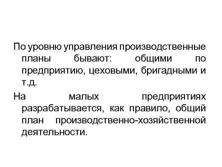 По уровню управления производственные планы бывают: общими по предприятию, цеховыми, бригадными и т. д.