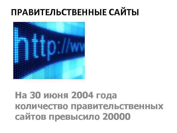 ПРАВИТЕЛЬСТВЕННЫЕ САЙТЫ На 30 июня 2004 года количество правительственных сайтов превысило 20000 