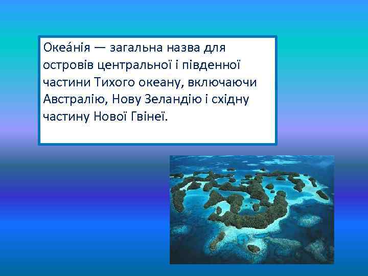 Океа нія — загальна назва для островів центральної і південної частини Тихого океану, включаючи