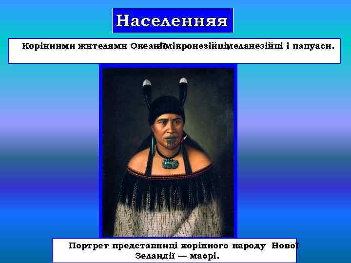 Населенняя Корінними жителями Океаніїмікронезійці, є меланезійці і папуаси. Портрет представниці корінного народу Нової Зеландії