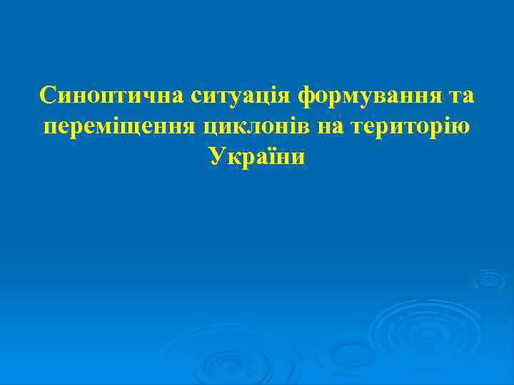 Синоптична ситуація формування та переміщення циклонів на територію України 
