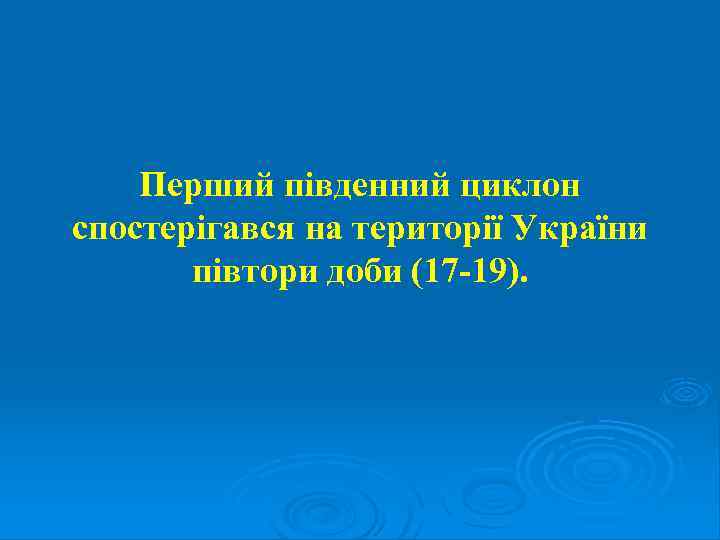 Перший південний циклон спостерігався на території України півтори доби (17 -19). 