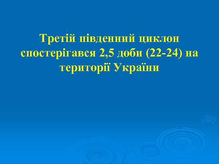 Третій південний циклон спостерігався 2, 5 доби (22 -24) на території України 