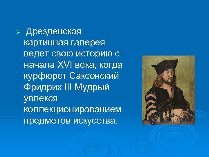 Ø Дрезденская картинная галерея ведет свою историю с начала XVI века, когда курфюрст Саксонский