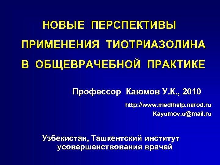 НОВЫЕ ПЕРСПЕКТИВЫ ПРИМЕНЕНИЯ ТИОТРИАЗОЛИНА В ОБЩЕВРАЧЕБНОЙ ПРАКТИКЕ Профессор Каюмов У. К. , 2010 http: