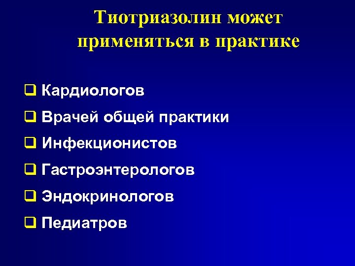 Тиотриазолин может применяться в практике q Кардиологов q Врачей общей практики q Инфекционистов q