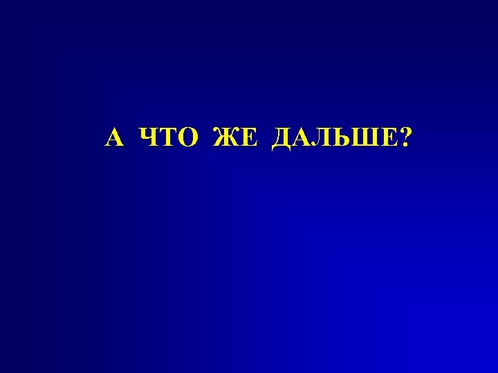 А ЧТО ЖЕ ДАЛЬШЕ? 