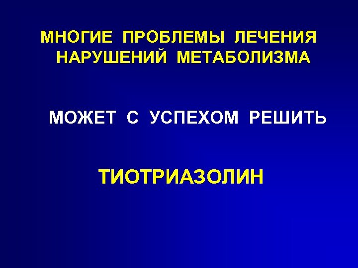 МНОГИЕ ПРОБЛЕМЫ ЛЕЧЕНИЯ НАРУШЕНИЙ МЕТАБОЛИЗМА МОЖЕТ С УСПЕХОМ РЕШИТЬ ТИОТРИАЗОЛИН 