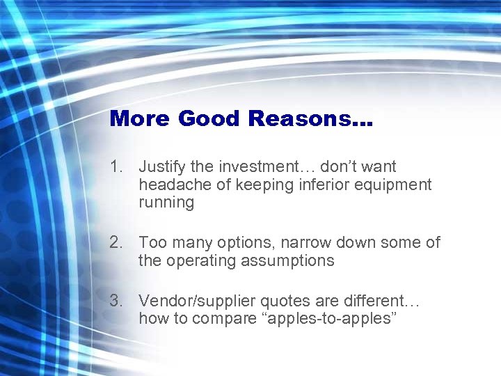 More Good Reasons… 1. Justify the investment… don’t want headache of keeping inferior equipment