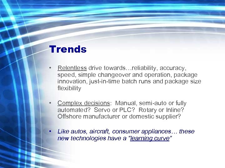 Trends • Relentless drive towards…reliability, accuracy, speed, simple changeover and operation, package innovation, just-in-time