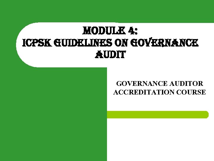 MODULE 4: ICPSK GUIDELINES ON GOVERNANCE AUDITOR ACCREDITATION COURSE 