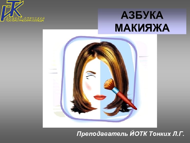 АЗБУКА МАКИЯЖА Преподаватель ЙОТК Тонких Л. Г. 