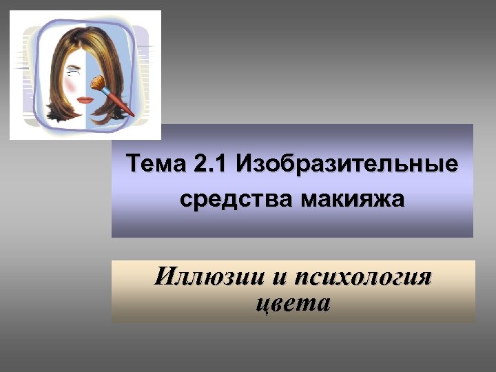 Тема 2. 1 Изобразительные средства макияжа Иллюзии и психология цвета 