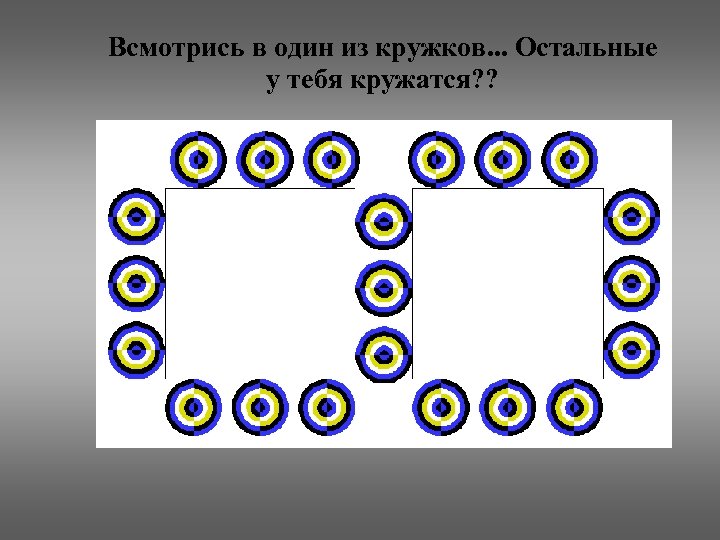 Всмотрись в один из кружков. . . Остальные у тебя кружатся? ? 
