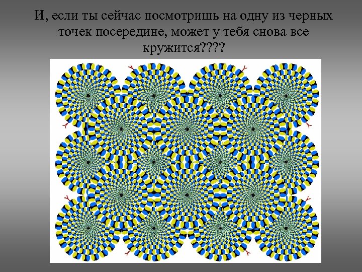 И, если ты сейчас посмотришь на одну из черных точек посередине, может у тебя