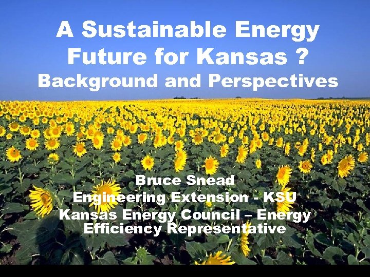 A Sustainable Energy Future for Kansas ? Background and Perspectives Bruce Snead Engineering Extension