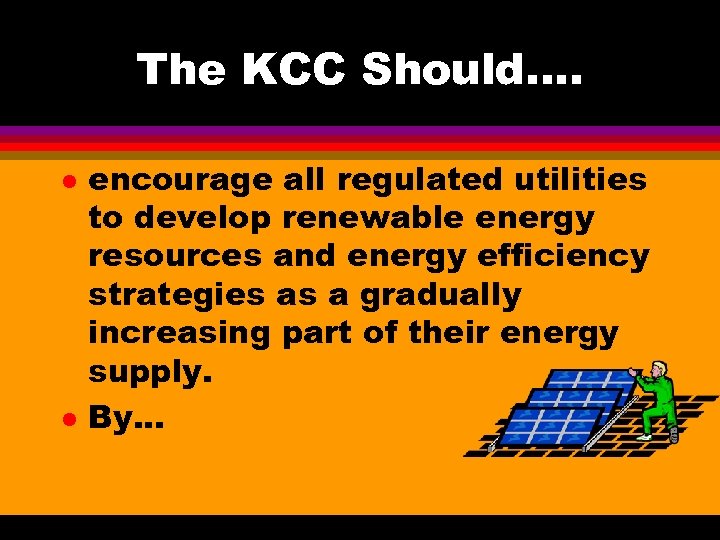 The KCC Should…. l l encourage all regulated utilities to develop renewable energy resources