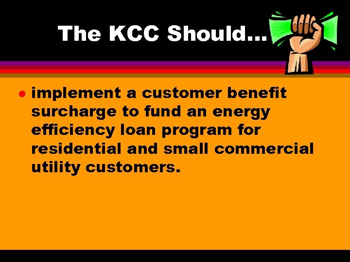 The KCC Should…. l implement a customer benefit surcharge to fund an energy efficiency