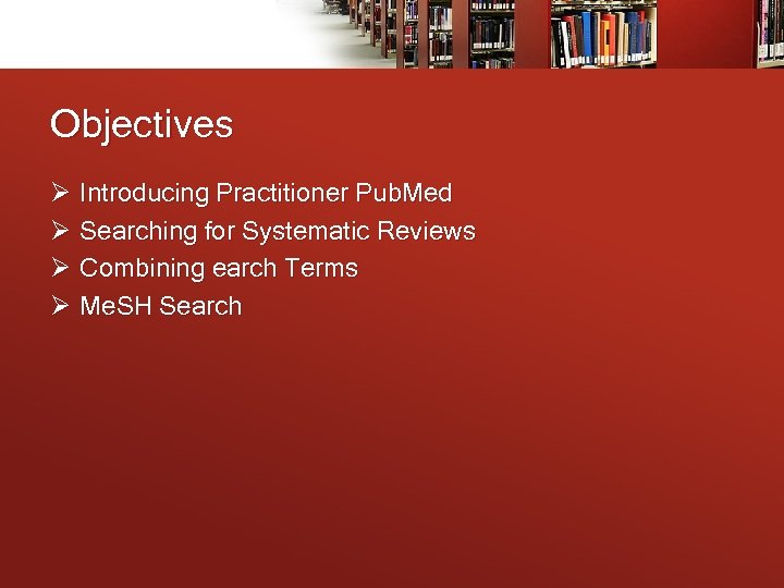 Objectives Ø Introducing Practitioner Pub. Med Ø Searching for Systematic Reviews Ø Combining earch