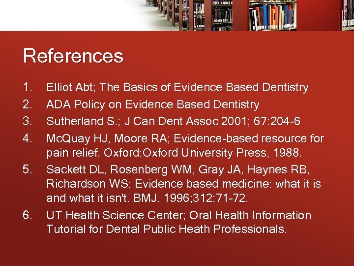 References 1. 2. 3. 4. 5. 6. Elliot Abt; The Basics of Evidence Based