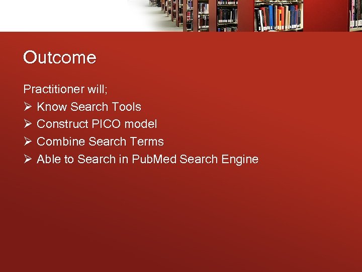 Outcome Practitioner will; Ø Know Search Tools Ø Construct PICO model Ø Combine Search