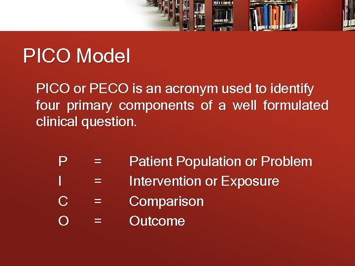 PICO Model PICO or PECO is an acronym used to identify four primary components