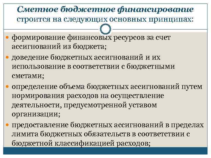 Сметное бюджетное финансирование строится на следующих основных принципах: формирование финансовых ресурсов за счет ассигнований