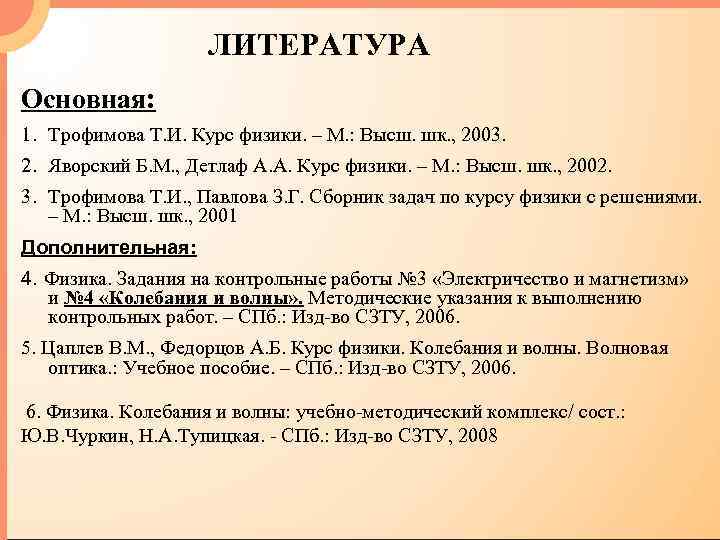 ЛИТЕРАТУРА Основная: 1. Трофимова Т. И. Курс физики. – М. : Высш. шк. ,