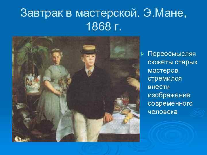 Завтрак в мастерской. Э. Мане, 1868 г. Ø Переосмысляя сюжеты старых мастеров, стремился внести