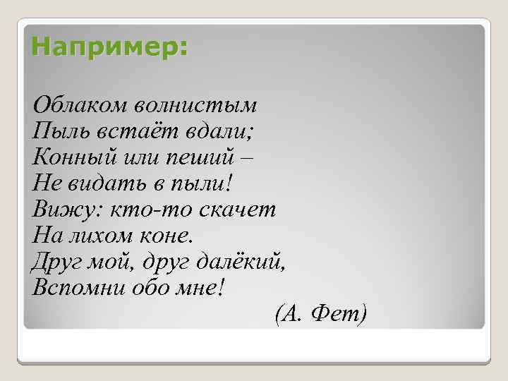 Например: Облаком волнистым Пыль встаёт вдали; Конный или пеший – Не видать в пыли!